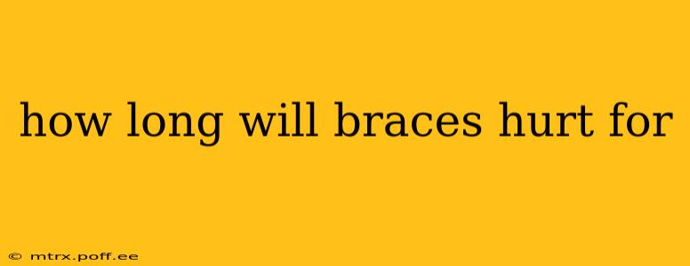 how long will braces hurt for