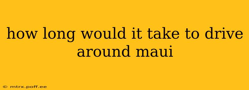 how long would it take to drive around maui
