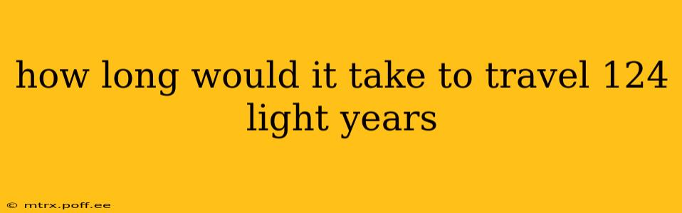 how long would it take to travel 124 light years
