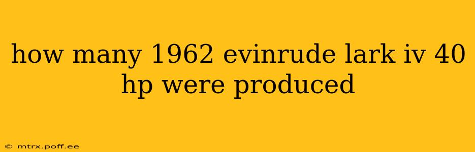 how many 1962 evinrude lark iv 40 hp were produced