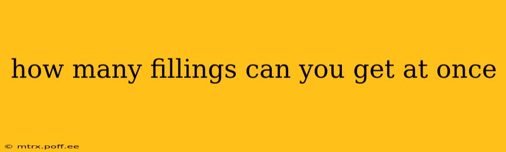 how many fillings can you get at once