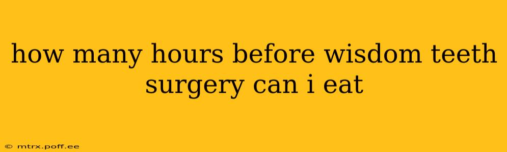 how many hours before wisdom teeth surgery can i eat