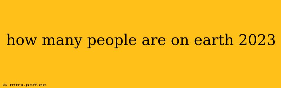 how many people are on earth 2023