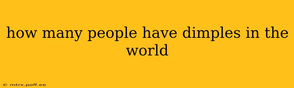 how many people have dimples in the world