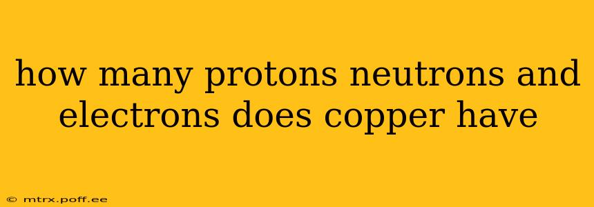 how many protons neutrons and electrons does copper have