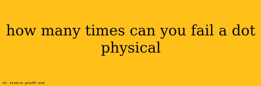 how many times can you fail a dot physical