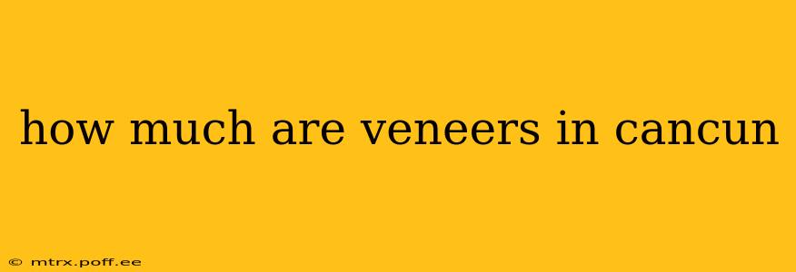 how much are veneers in cancun