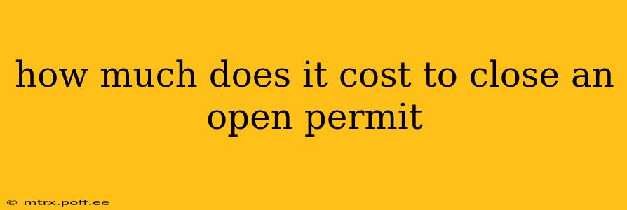 how much does it cost to close an open permit