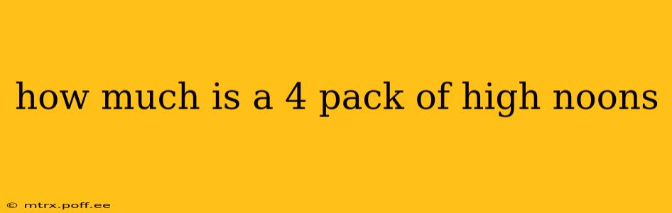 how much is a 4 pack of high noons
