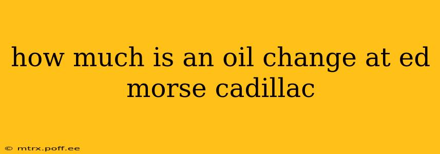 how much is an oil change at ed morse cadillac