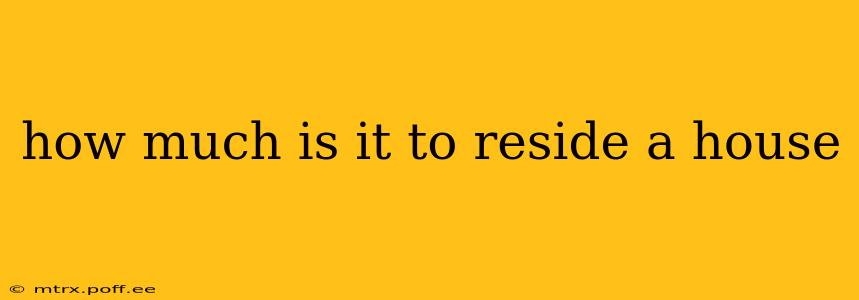 how much is it to reside a house