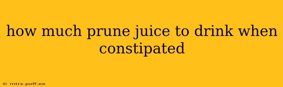 how much prune juice to drink when constipated