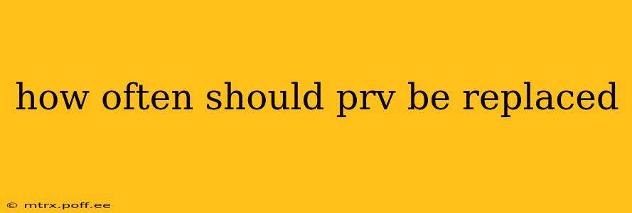 how often should prv be replaced