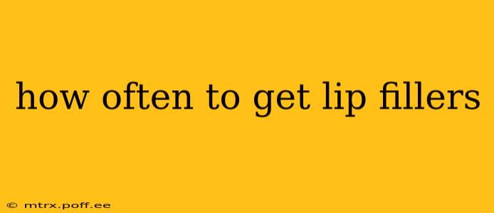 how often to get lip fillers