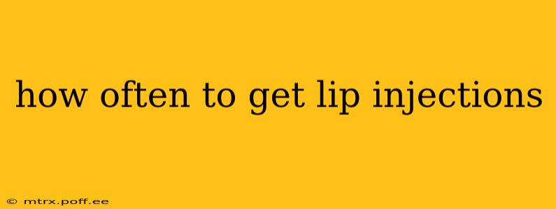 how often to get lip injections