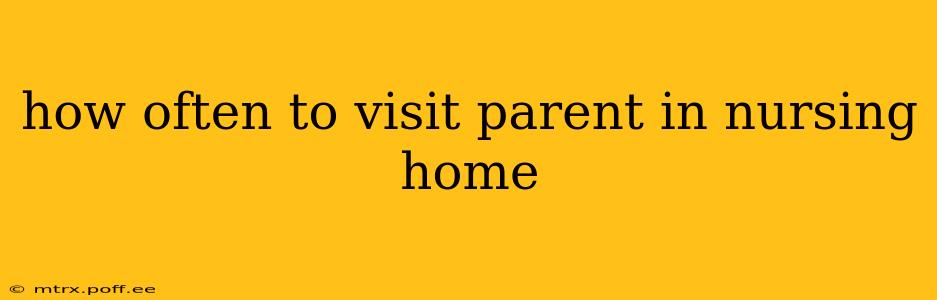 how often to visit parent in nursing home