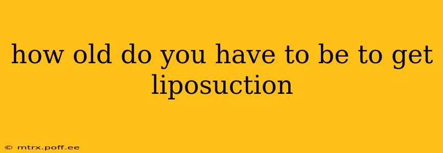 how old do you have to be to get liposuction