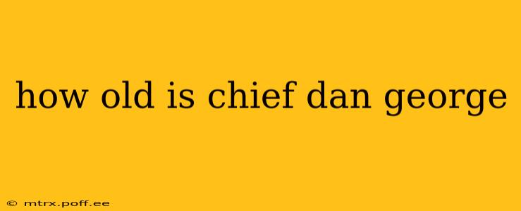 how old is chief dan george