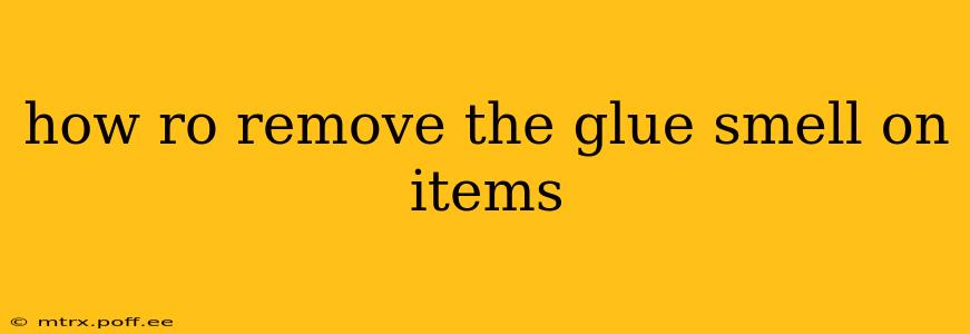 how ro remove the glue smell on items