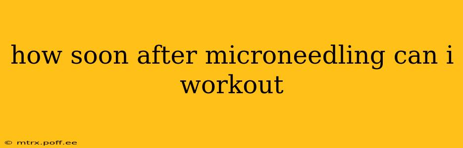 how soon after microneedling can i workout