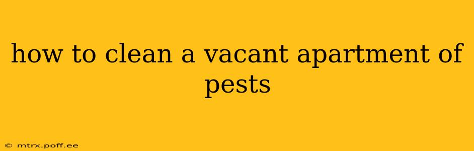 how to clean a vacant apartment of pests
