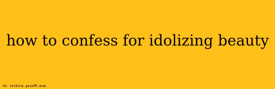 how to confess for idolizing beauty