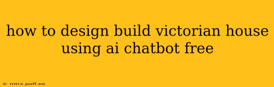 how to design build victorian house using ai chatbot free