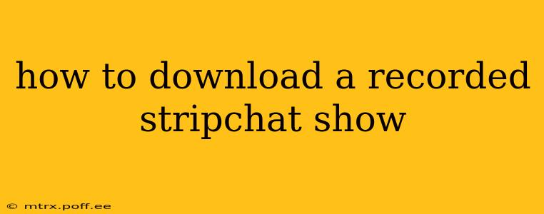 how to download a recorded stripchat show