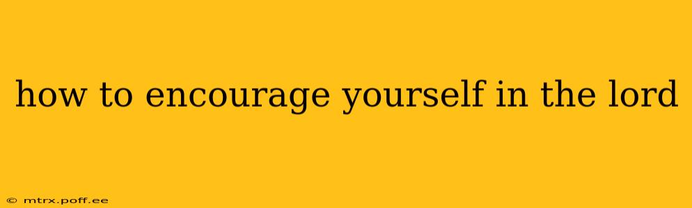 how to encourage yourself in the lord