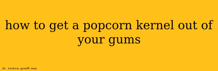 how to get a popcorn kernel out of your gums