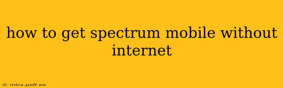 how to get spectrum mobile without internet