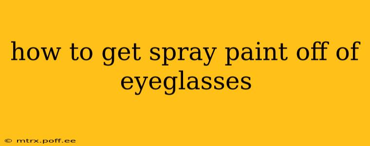 how to get spray paint off of eyeglasses