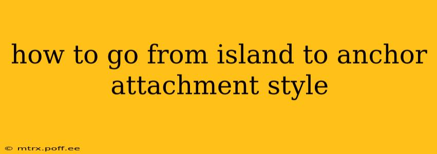 how to go from island to anchor attachment style