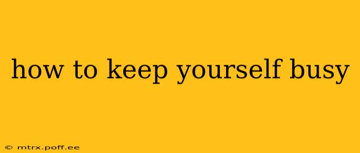 how to keep yourself busy