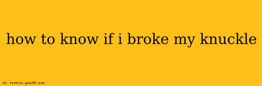 how to know if i broke my knuckle
