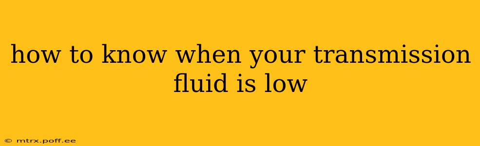 how to know when your transmission fluid is low