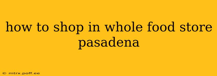 how to shop in whole food store pasadena