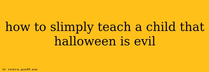 how to slimply teach a child that halloween is evil