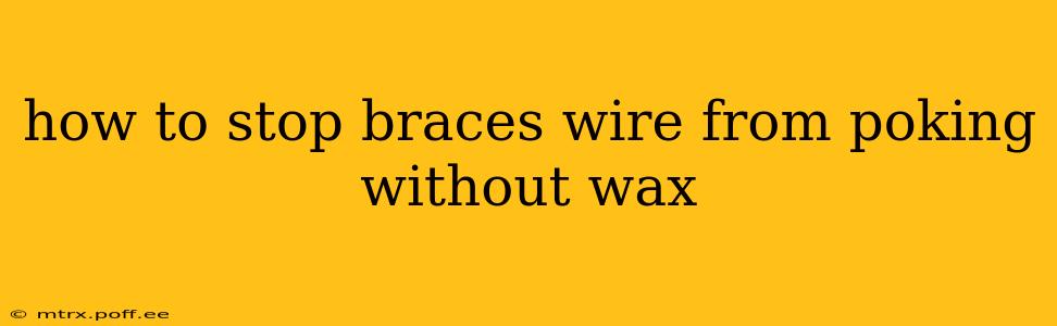 how to stop braces wire from poking without wax