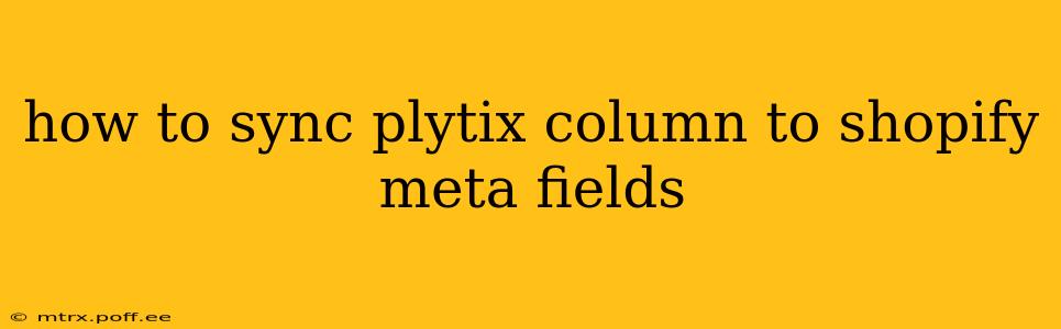 how to sync plytix column to shopify meta fields