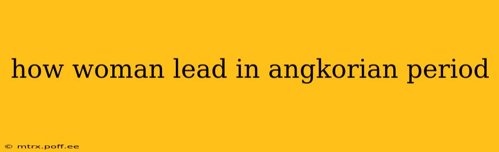 how woman lead in angkorian period