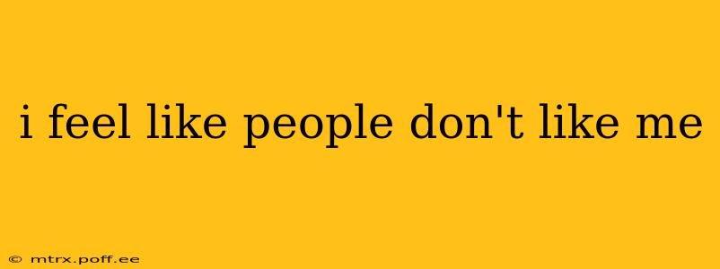i feel like people don't like me