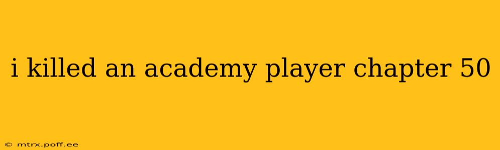 i killed an academy player chapter 50