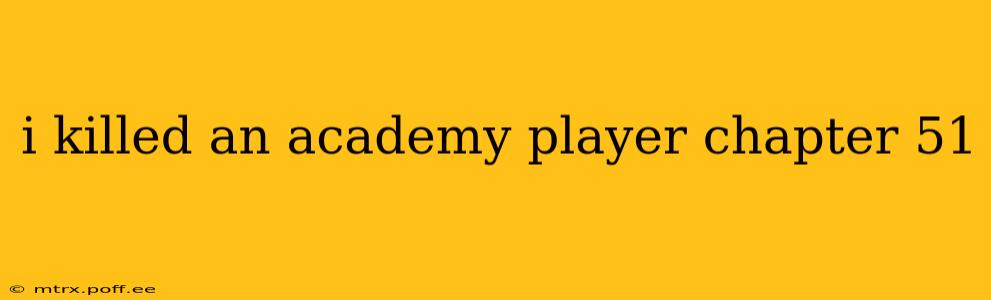 i killed an academy player chapter 51