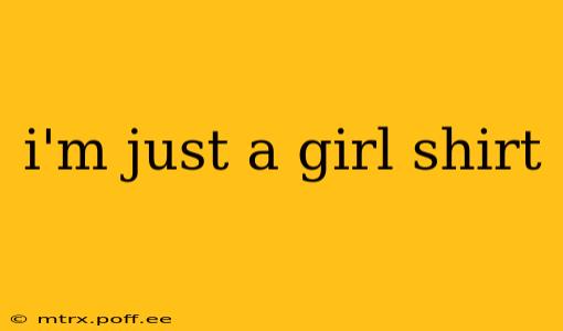 i'm just a girl shirt