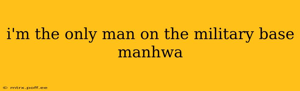 i'm the only man on the military base manhwa