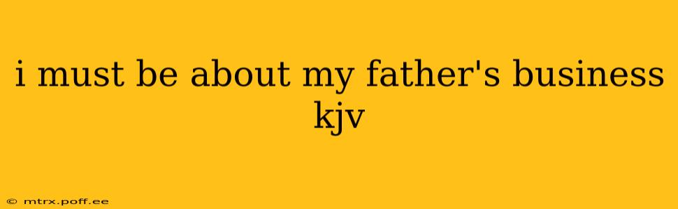 i must be about my father's business kjv