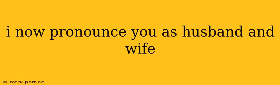 i now pronounce you as husband and wife