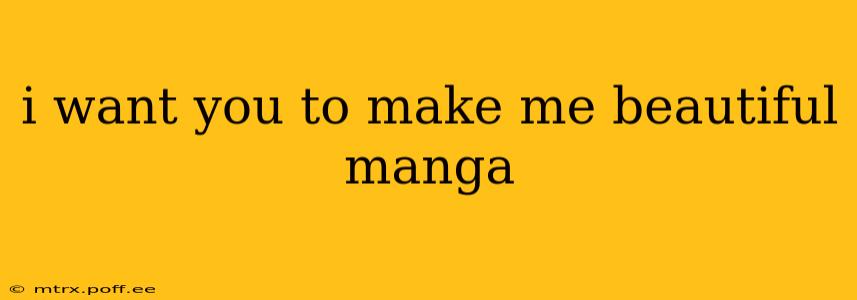 i want you to make me beautiful manga