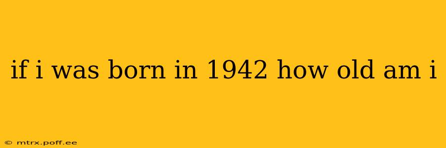 if i was born in 1942 how old am i